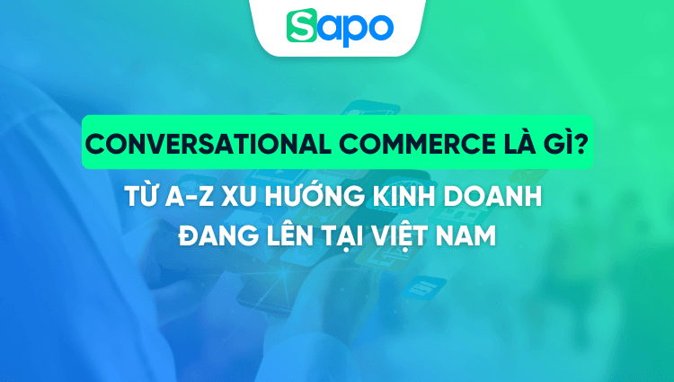 Conversational Commerce là gì? Từ A-Z xu hướng kinh doanh đang lên tại Việt Nam