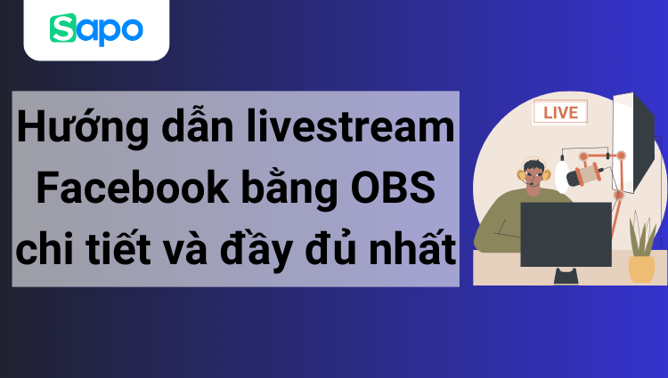 Hướng dẫn livestream Facebook bằng OBS chi tiết và đầy đủ nhất