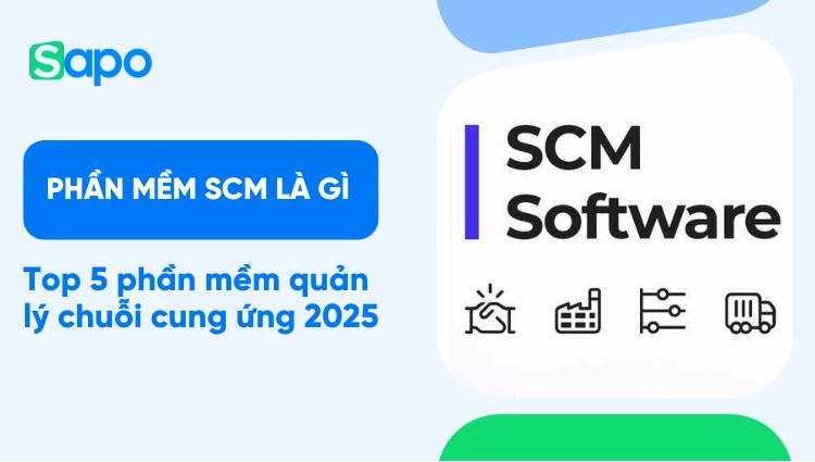 Phần mềm SCM là gì? Top 5 phần mềm quản lý chuỗi cung ứng hàng đầu 2025