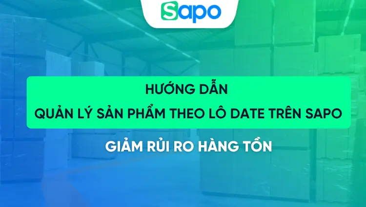 Hướng dẫn quản lý sản phẩm theo lô date trên Sapo, giảm rủi ro hàng tồn