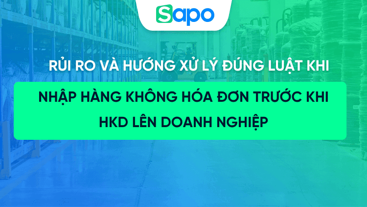 Nhập hàng không hóa đơn trước khi lên doanh nghiệp: Rủi ro và hướng xử lý đúng luật